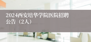 2024西安培华学院医院招聘公告（2人）