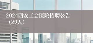 2024西安工会医院招聘公告（29人）