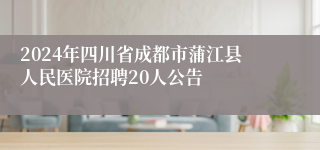 2024年四川省成都市蒲江县人民医院招聘20人公告