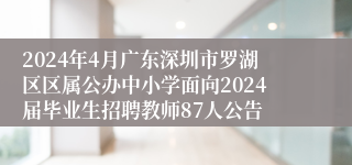 2024年4月广东深圳市罗湖区区属公办中小学面向2024届毕业生招聘教师87人公告