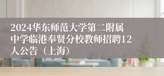 2024华东师范大学第二附属中学临港奉贤分校教师招聘12人公告（上海）