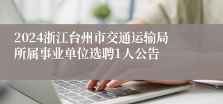 2024浙江台州市交通运输局所属事业单位选聘1人公告