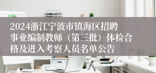 2024浙江宁波市镇海区招聘事业编制教师（第三批）体检合格及进入考察人员名单公告