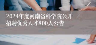2024年度河南省科学院公开招聘优秀人才800人公告