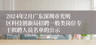 2024年2月广东深圳市光明区科技创新局招聘一般类岗位专干拟聘人员名单的公示