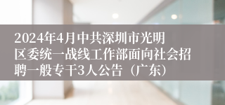2024年4月中共深圳市光明区委统一战线工作部面向社会招聘一般专干3人公告（广东）