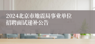 2024北京市地震局事业单位招聘面试递补公告