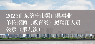 2023山东济宁市梁山县事业单位招聘（教育类）拟聘用人员公示（第九次）