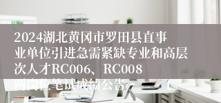 2024湖北黄冈市罗田县直事业单位引进急需紧缺专业和高层次人才RC006、RC008两岗位笔试成绩公告