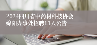 2024四川省中药材科技协会绵阳办事处招聘11人公告
