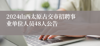 2024山西太原古交市招聘事业单位人员48人公告