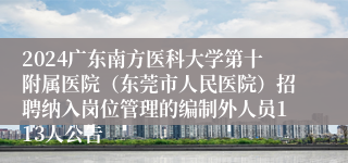 2024广东南方医科大学第十附属医院（东莞市人民医院）招聘纳入岗位管理的编制外人员113人公告