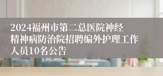 2024福州市第二总医院神经精神病防治院招聘编外护理工作人员10名公告