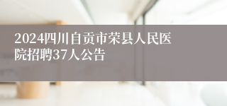 2024四川自贡市荣县人民医院招聘37人公告