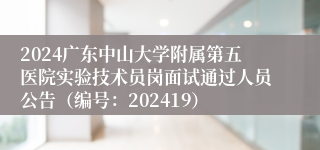 2024广东中山大学附属第五医院实验技术员岗面试通过人员公告（编号：202419）