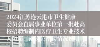 2024江苏连云港市卫生健康委员会直属事业单位第一批赴高校招聘编制内医疗卫生专业技术人员第二站岗位招聘情况说明