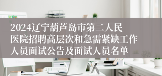 2024辽宁葫芦岛市第二人民医院招聘高层次和急需紧缺工作人员面试公告及面试人员名单