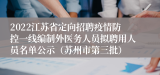 2022江苏省定向招聘疫情防控一线编制外医务人员拟聘用人员名单公示（苏州市第三批）