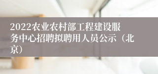 2022农业农村部工程建设服务中心招聘拟聘用人员公示（北京）