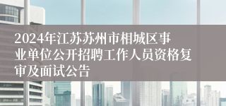 2024年江苏苏州市相城区事业单位公开招聘工作人员资格复审及面试公告