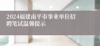2024福建南平市事业单位招聘笔试温馨提示