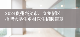 2024贵州兴义市、义龙新区招聘大学生乡村医生招聘简章