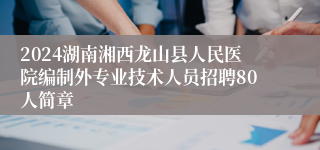 2024湖南湘西龙山县人民医院编制外专业技术人员招聘80人简章