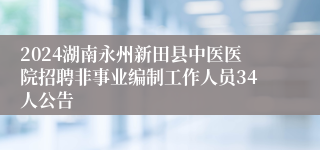 2024湖南永州新田县中医医院招聘非事业编制工作人员34人公告