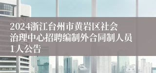 2024浙江台州市黄岩区社会治理中心招聘编制外合同制人员1人公告