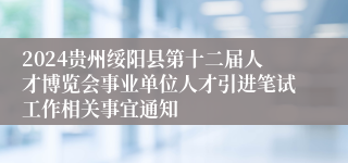 2024贵州绥阳县第十二届人才博览会事业单位人才引进笔试工作相关事宜通知