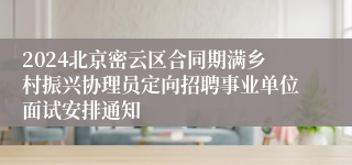 2024北京密云区合同期满乡村振兴协理员定向招聘事业单位面试安排通知