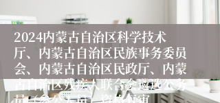 2024内蒙古自治区科学技术厅、内蒙古自治区民族事务委员会、内蒙古自治区民政厅、内蒙古自治区残疾人联合会遴选公务员（参公人员）资格复审