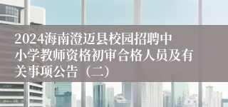 2024海南澄迈县校园招聘中小学教师资格初审合格人员及有关事项公告（二）