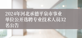 2024年河北承德平泉市事业单位公开选聘专业技术人员32名公告