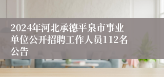 2024年河北承德平泉市事业单位公开招聘工作人员112名公告