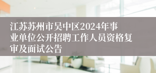 江苏苏州市吴中区2024年事业单位公开招聘工作人员资格复审及面试公告