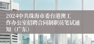 2024中共珠海市委台港澳工作办公室招聘合同制职员笔试通知（广东）