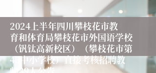 2024上半年四川攀枝花市教育和体育局攀枝花市外国语学校（钒钛高新校区）（攀枝花市第43中小学校）直接考核招聘教师39人公告