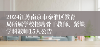 2024江苏南京市秦淮区教育局所属学校招聘骨干教师、紧缺学科教师15人公告