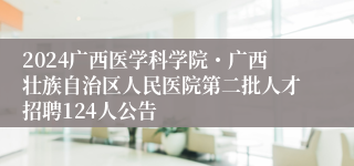 2024广西医学科学院・广西壮族自治区人民医院第二批人才招聘124人公告