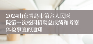 2024山东青岛市第六人民医院第一次校园招聘总成绩和考察体检事宜的通知