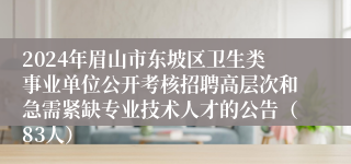 2024年眉山市东坡区卫生类事业单位公开考核招聘高层次和急需紧缺专业技术人才的公告（83人）