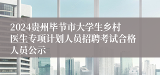 2024贵州毕节市大学生乡村医生专项计划人员招聘考试合格人员公示