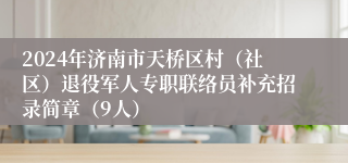 2024年济南市天桥区村（社区）退役军人专职联络员补充招录简章（9人）