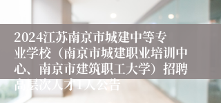 2024江苏南京市城建中等专业学校（南京市城建职业培训中心、南京市建筑职工大学）招聘高层次人才1人公告