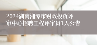 2024湖南湘潭市财政投资评审中心招聘工程评审员1人公告