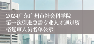 2024广东广州市社会科学院第一次引进急需专业人才通过资格复审人员名单公示