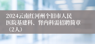 2024云南红河州个旧市人民医院基建科、肾内科需招聘简章（2人）