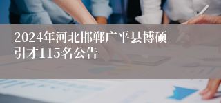 2024年河北邯郸广平县博硕引才115名公告