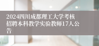 2024四川成都理工大学考核招聘本科教学实验教师17人公告